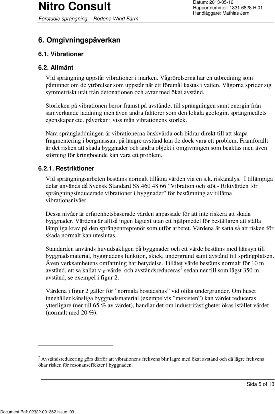 Storleken på vibrationen beror främst på avståndet till sprängningen samt energin från samverkande laddning men även andra faktorer som den lokala geologin, sprängmedlets egenskaper etc.