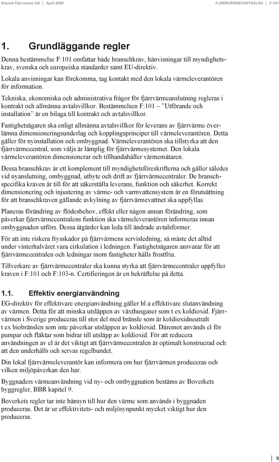 Tekniska, ekonomiska och administrativa frågor för fjärrvärmeanslutning regleras i kontrakt och allmänna avtalsvillkor.