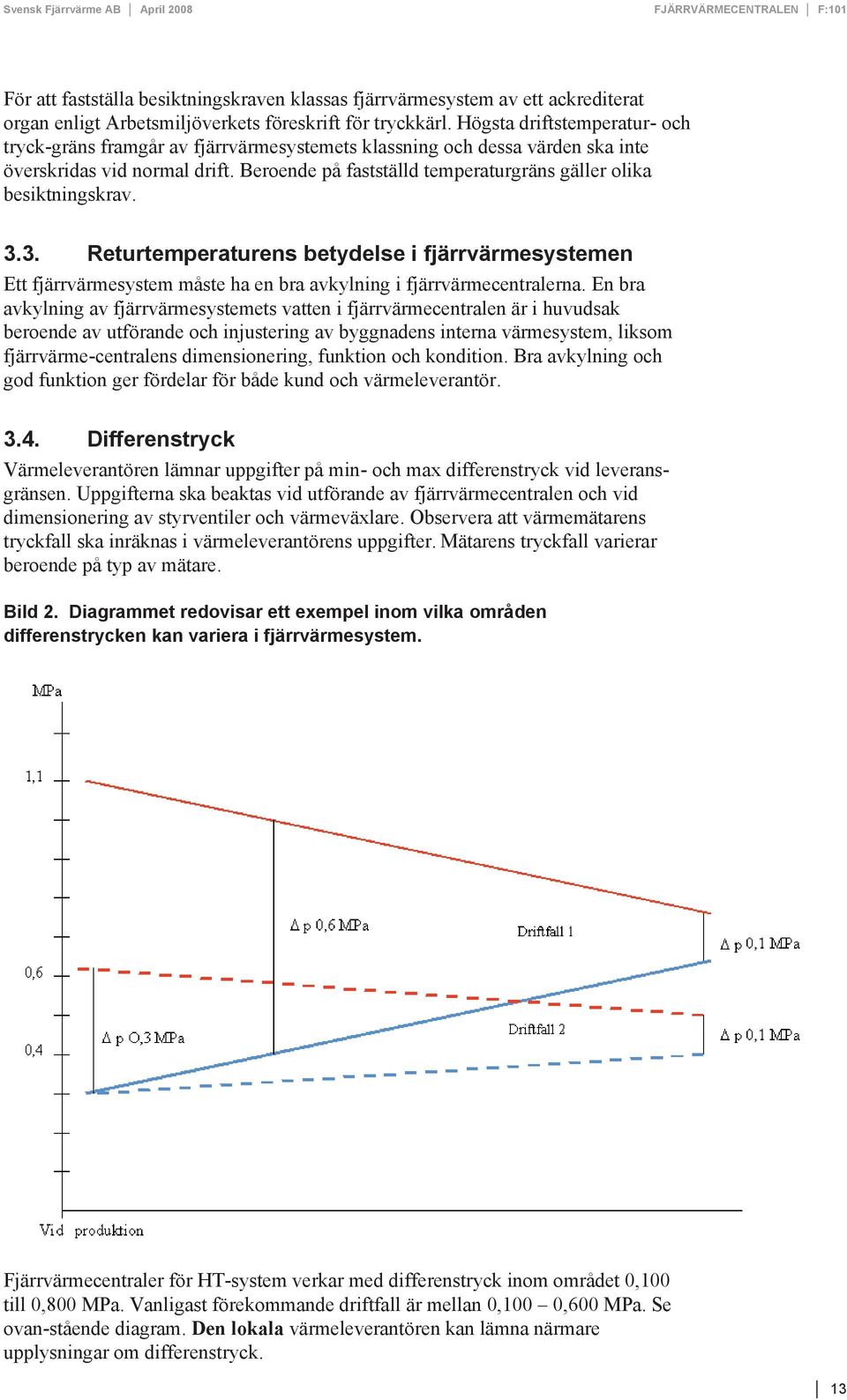 Beroende på fastställd temperaturgräns gäller olika besiktningskrav. 3.3. Returtemperaturens betydelse i fjärrvärmesystemen Ett fjärrvärmesystem måste ha en bra avkylning i fjärrvärmecentralerna.