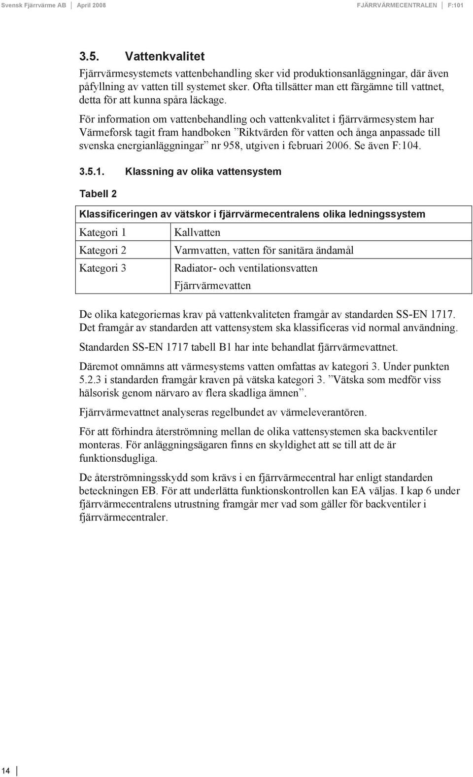 För information om vattenbehandling och vattenkvalitet i fjärrvärmesystem har Värmeforsk tagit fram handboken Riktvärden för vatten och ånga anpassade till svenska energianläggningar nr 958, utgiven