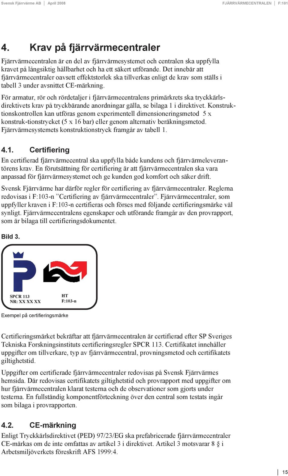 För armatur, rör och rördetaljer i fjärrvärmecentralens primärkrets ska tryckkärlsdirektivets krav på tryckbärande anordningar gälla, se bilaga 1 i direktivet.