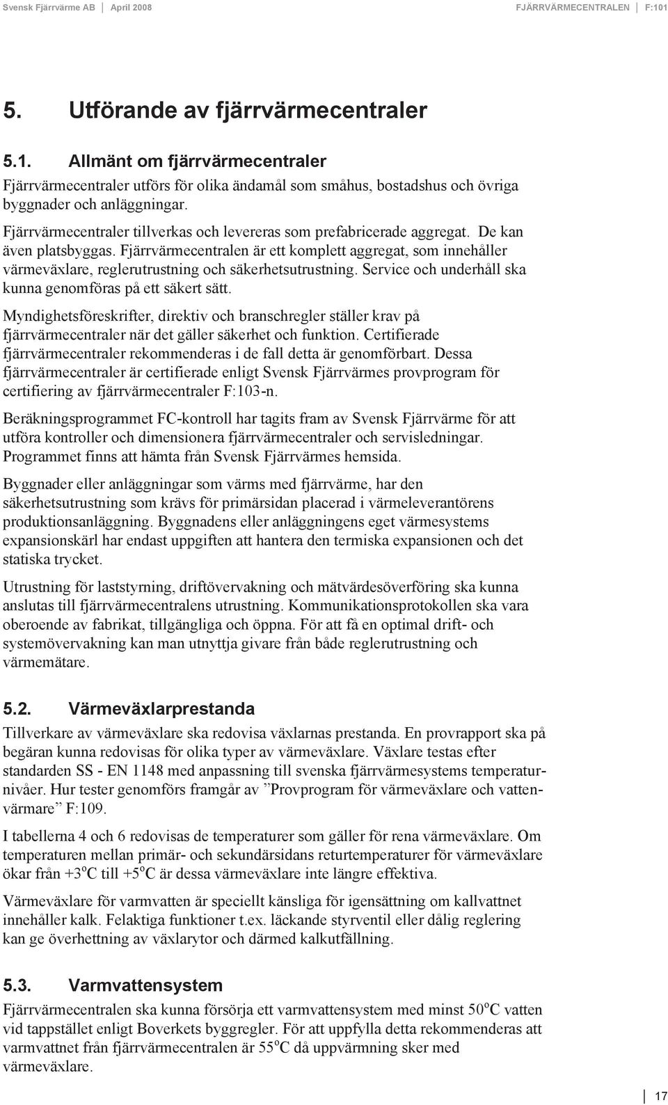 Fjärrvärmecentralen är ett komplett aggregat, som innehåller värmeväxlare, reglerutrustning och säkerhetsutrustning. Service och underhåll ska kunna genomföras på ett säkert sätt.