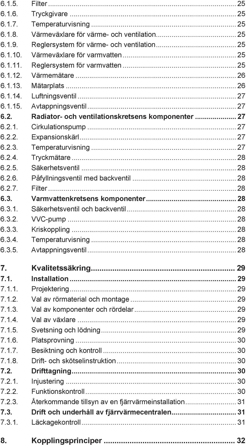 .. 27 6.2.1. Cirkulationspump... 27 6.2.2. Expansionskärl... 27 6.2.3. Temperaturvisning... 27 6.2.4. Tryckmätare... 28 6.2.5. Säkerhetsventil... 28 6.2.6. Påfyllningsventil med backventil... 28 6.2.7. Filter.