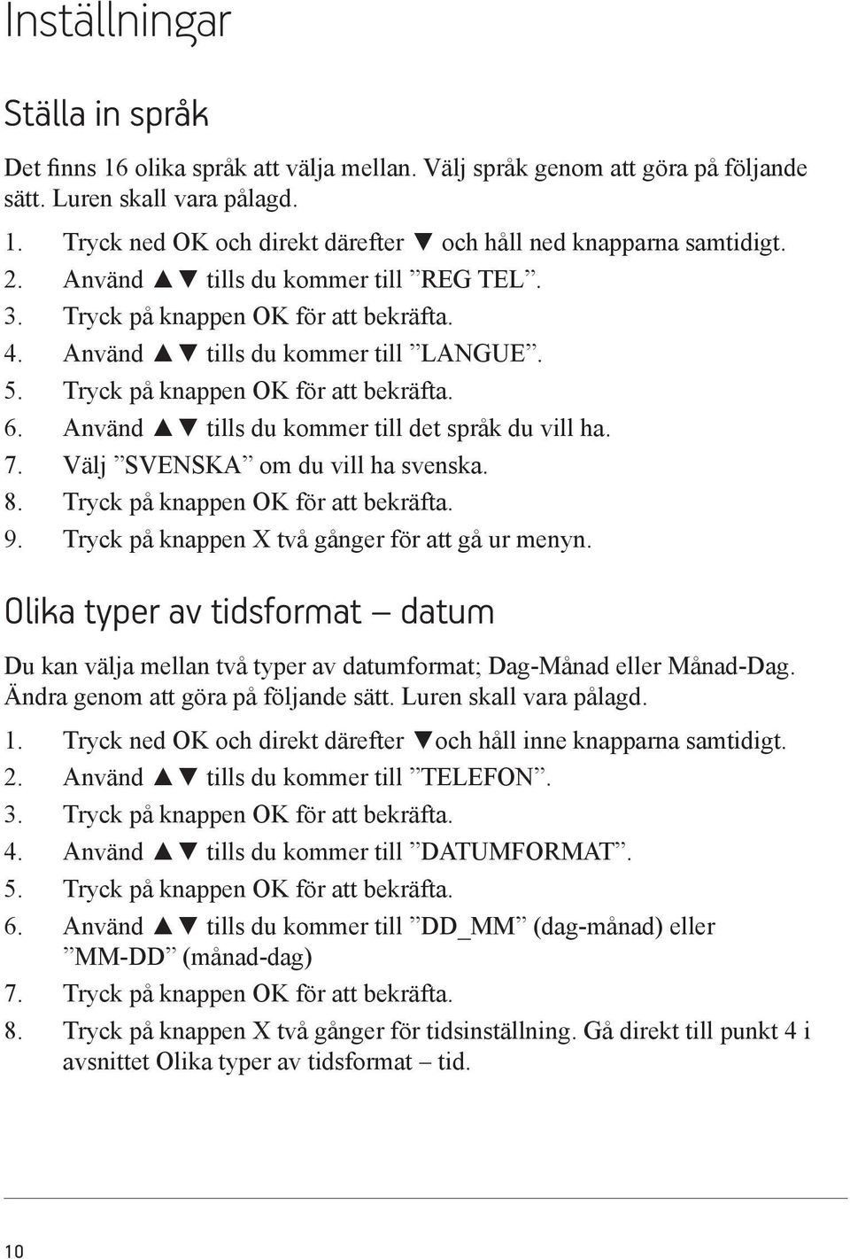 Använd tills du kommer till det språk du vill ha. 7. Välj SVENSKA om du vill ha svenska. 8. Tryck på knappen OK för att bekräfta. 9. Tryck på knappen X två gånger för att gå ur menyn.