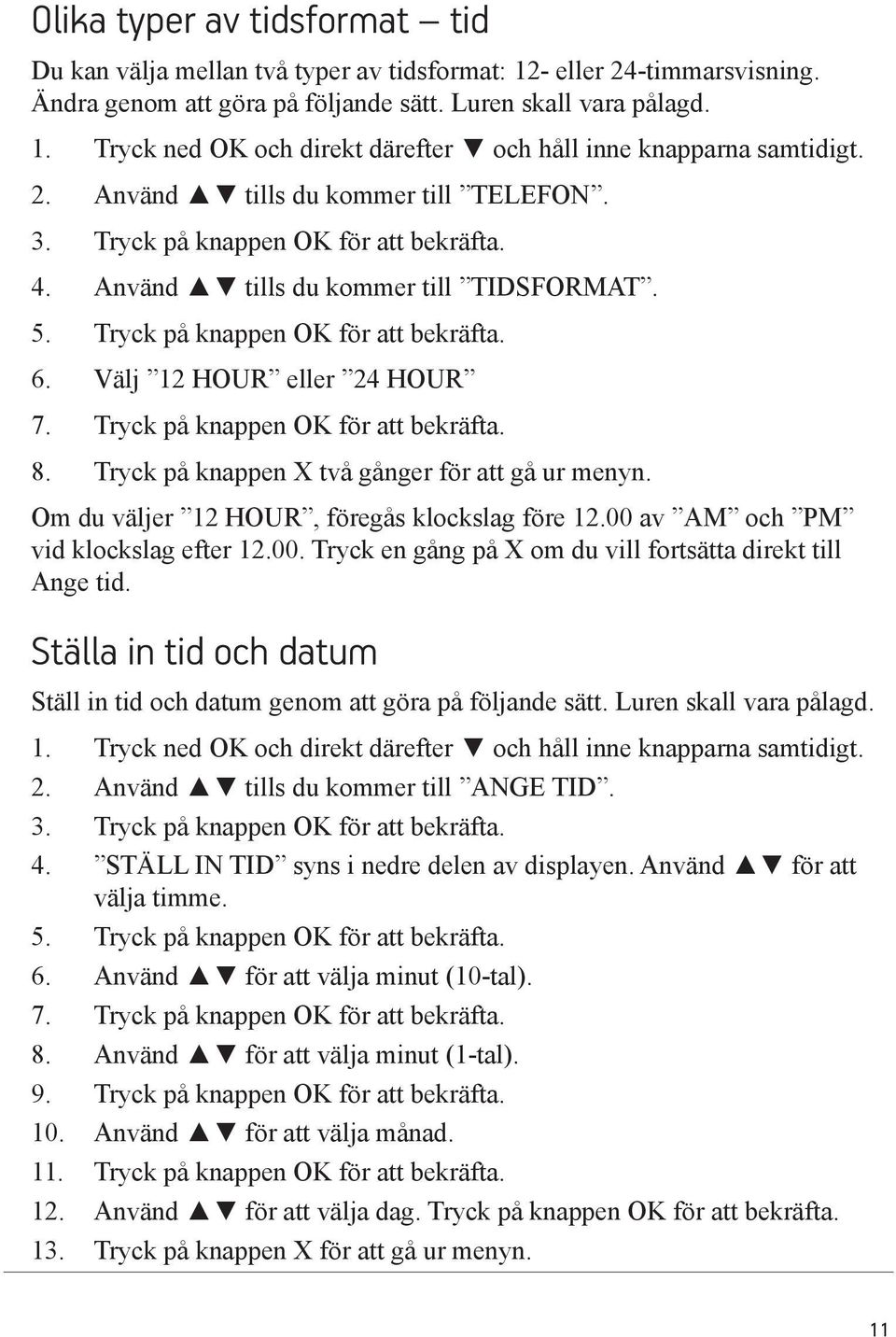 Tryck på knappen OK för att bekräfta. 8. Tryck på knappen X två gånger för att gå ur menyn. Om du väljer 12 HOUR, föregås klockslag före 12.00 