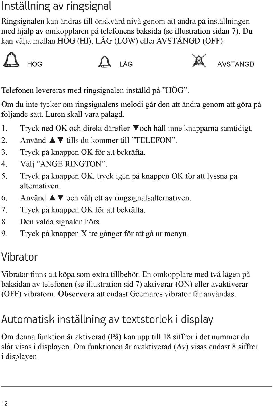 Om du inte tycker om ringsignalens melodi går den att ändra genom att göra på följande sätt. Luren skall vara pålagd. 1. Tryck ned OK och direkt därefter och håll inne knapparna samtidigt. 2.