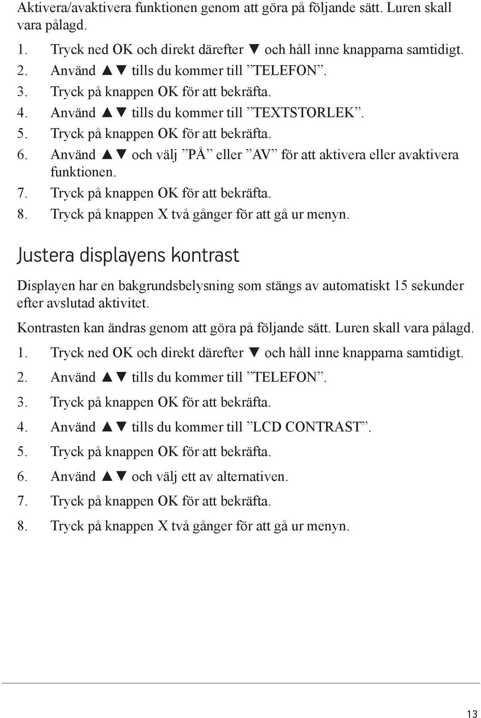 Använd och välj PÅ eller AV för att aktivera eller avaktivera funktionen. 7. Tryck på knappen OK för att bekräfta. 8. Tryck på knappen X två gånger för att gå ur menyn.