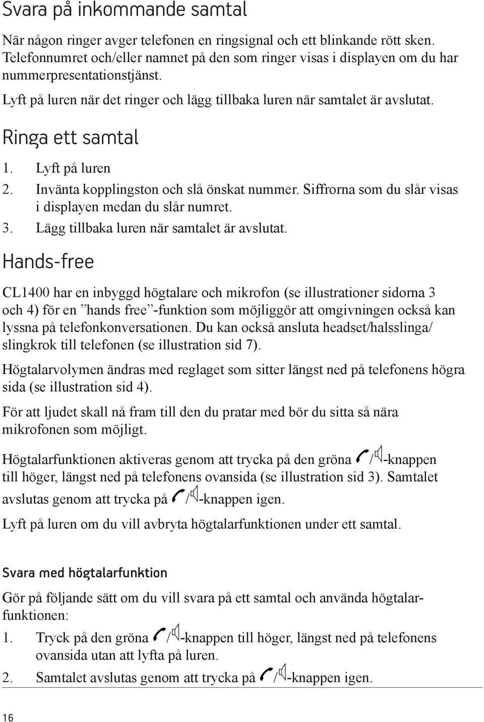 Ringa ett samtal 1. Lyft på luren 2. Invänta kopplingston och slå önskat nummer. Siffrorna som du slår visas i displayen medan du slår numret. 3. Lägg tillbaka luren när samtalet är avslutat.