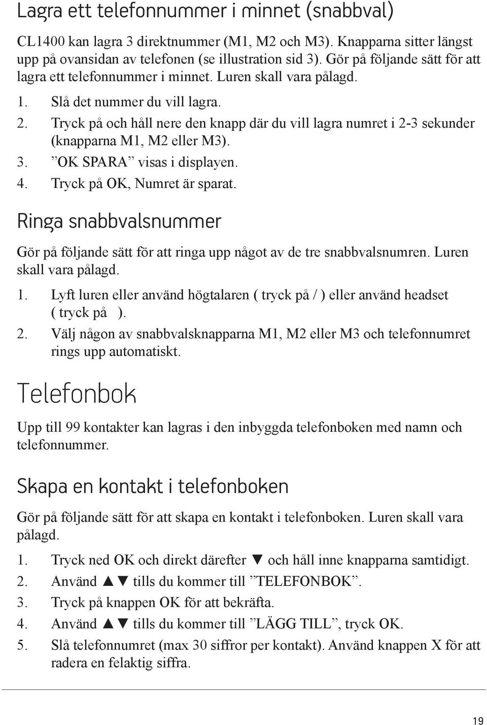 Tryck på och håll nere den knapp där du vill lagra numret i 2-3 sekunder (knapparna M1, M2 eller M3). 3. OK SPARA visas i displayen. 4. Tryck på OK, Numret är sparat.