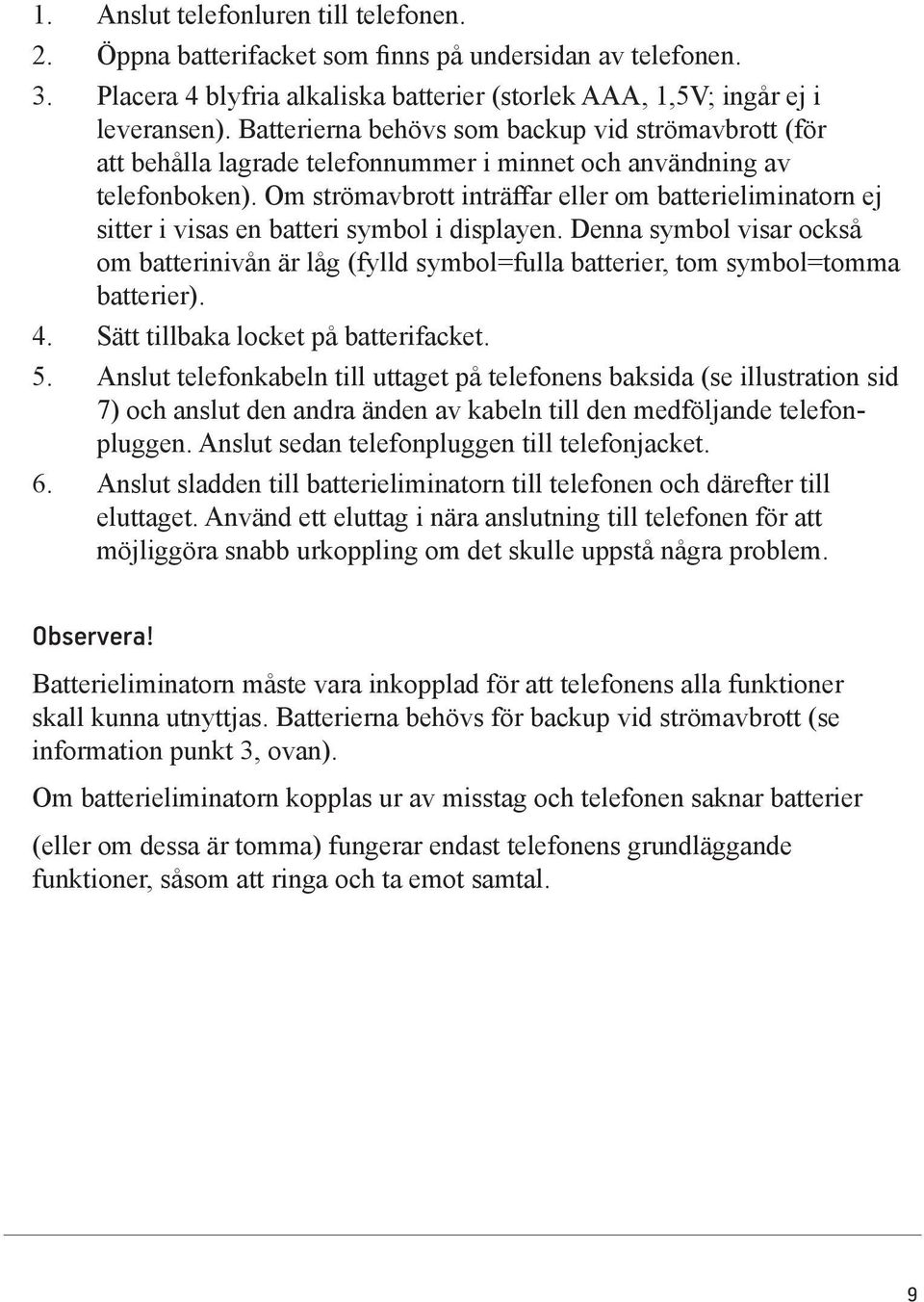 Om strömavbrott inträffar eller om batterieliminatorn ej sitter i visas en batteri symbol i displayen.