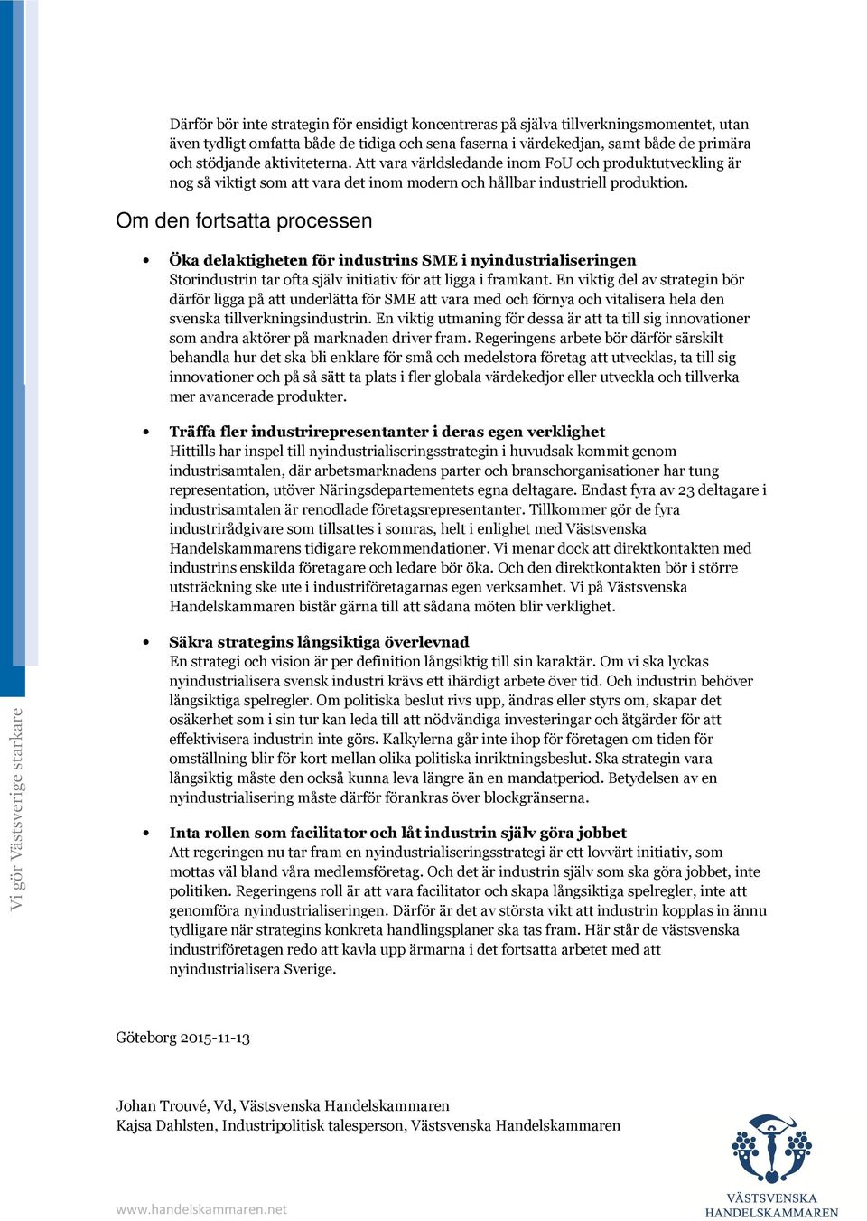 Om den fortsatta processen Öka delaktigheten för industrins SME i nyindustrialiseringen Storindustrin tar ofta själv initiativ för att ligga i framkant.