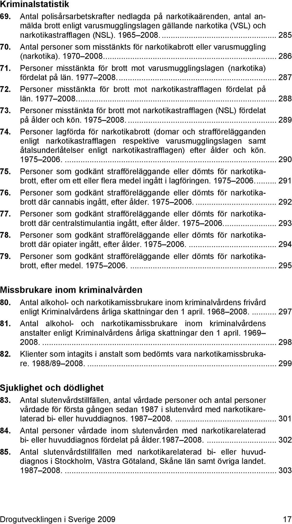 1977 2008.... 287 72. Personer misstänkta för brott mot narkotikastrafflagen fördelat på län. 1977 2008.... 288 73.