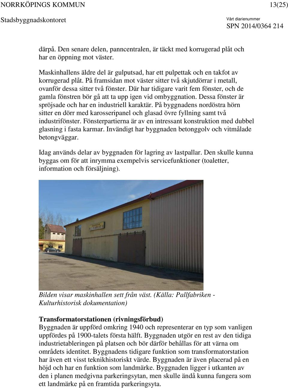 Dessa fönster är spröjsade och har en industriell karaktär. På byggnadens nordöstra hörn sitter en dörr med karosseripanel och glasad övre fyllning samt två industrifönster.