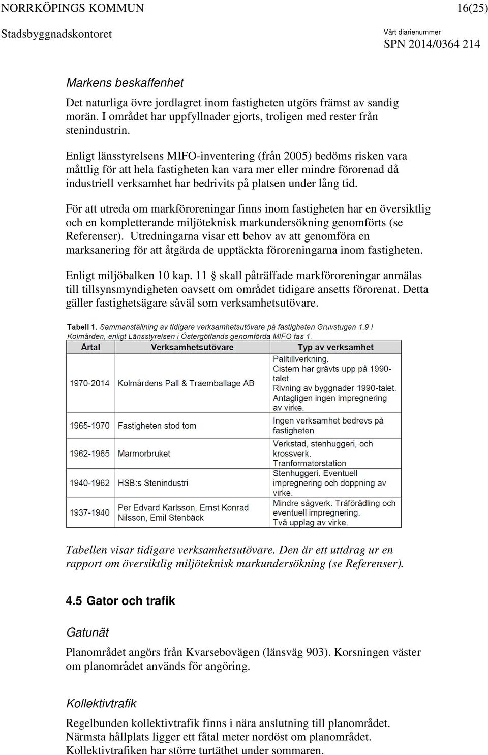 lång tid. För att utreda om markföroreningar finns inom fastigheten har en översiktlig och en kompletterande miljöteknisk markundersökning genomförts (se Referenser).