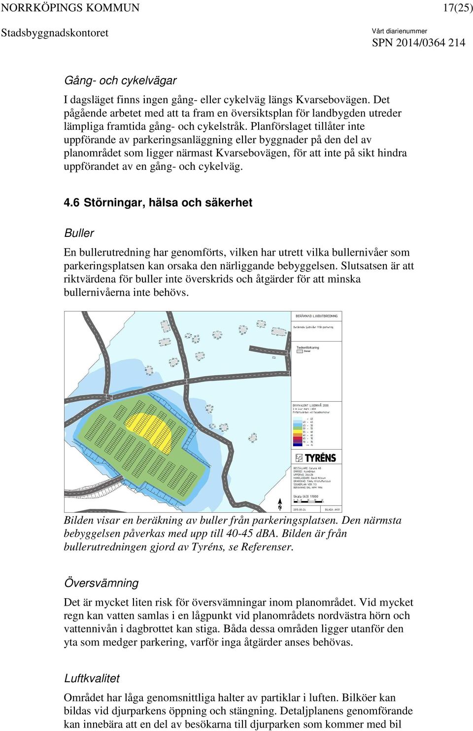 Planförslaget tillåter inte uppförande av parkeringsanläggning eller byggnader på den del av planområdet som ligger närmast Kvarsebovägen, för att inte på sikt hindra uppförandet av en gång- och