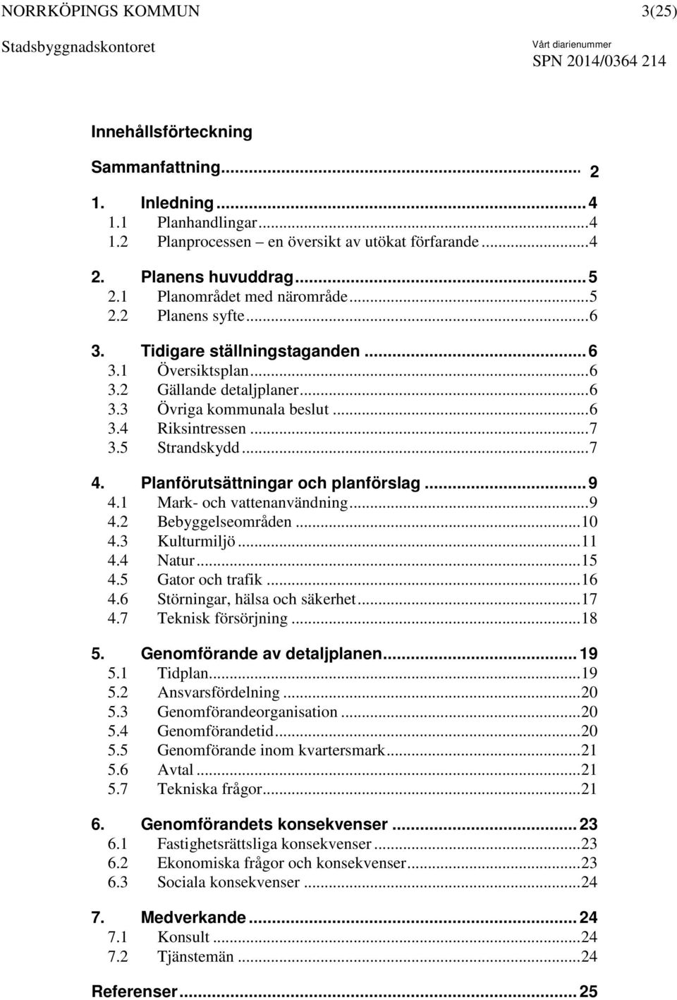 .. 7 3.5 Strandskydd... 7 4. Planförutsättningar och planförslag... 9 4.1 Mark- och vattenanvändning... 9 4.2 Bebyggelseområden... 10 4.3 Kulturmiljö... 11 4.4 Natur... 15 4.5 Gator och trafik... 16 4.