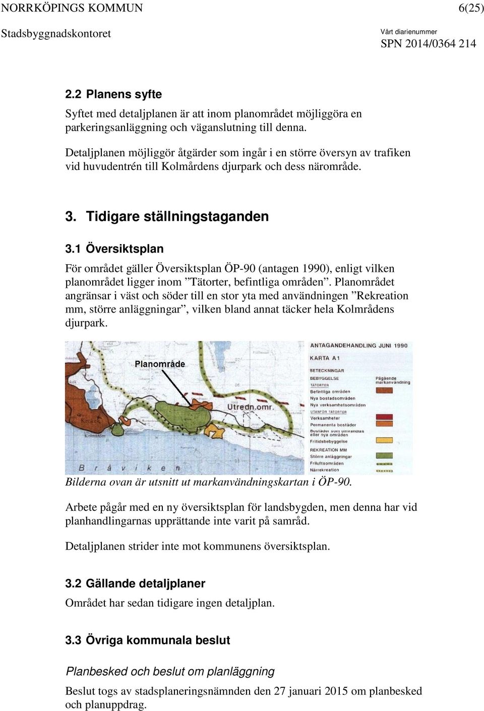 1 Översiktsplan För området gäller Översiktsplan ÖP-90 (antagen 1990), enligt vilken planområdet ligger inom Tätorter, befintliga områden.