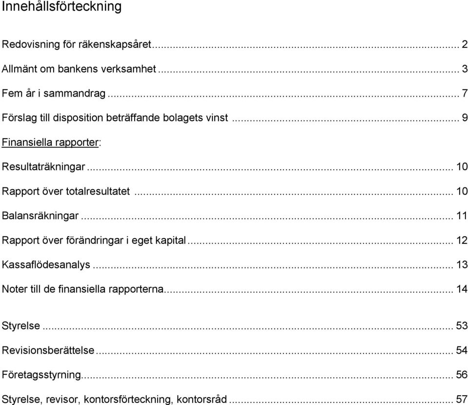 .. 10 Rapport över totalresultatet... 10 Balansräkningar... 11 Rapport över förändringar i eget kapital... 12 Kassaflödesanalys.