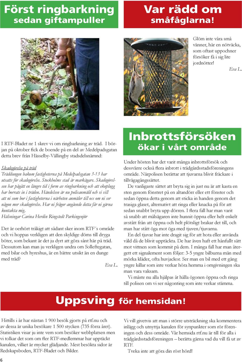 I början på oktober fick de boende på en del av Medelpadsgatan detta brev från Hässelby-Vällingby stadsdelsnämnd: Skadegörelse på träd Träddungen bakom fastigheterna på Medelpadsgatan 3-13 har