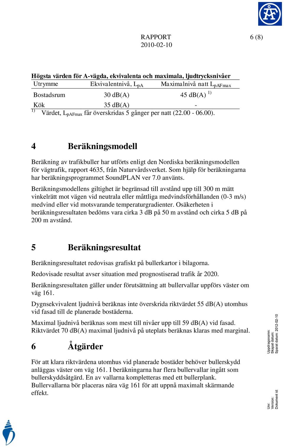 4 Beräkningsmodell Beräkning av trafikbuller har utförts enligt den Nordiska beräkningsmodellen för vägtrafik, rapport 4635, från Naturvårdsverket.