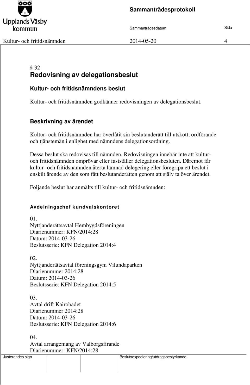 Dessa beslut ska redovisas till nämnden. Redovisningen innebär inte att kulturoch fritidsnämnden omprövar eller fastställer delegationsbesluten.