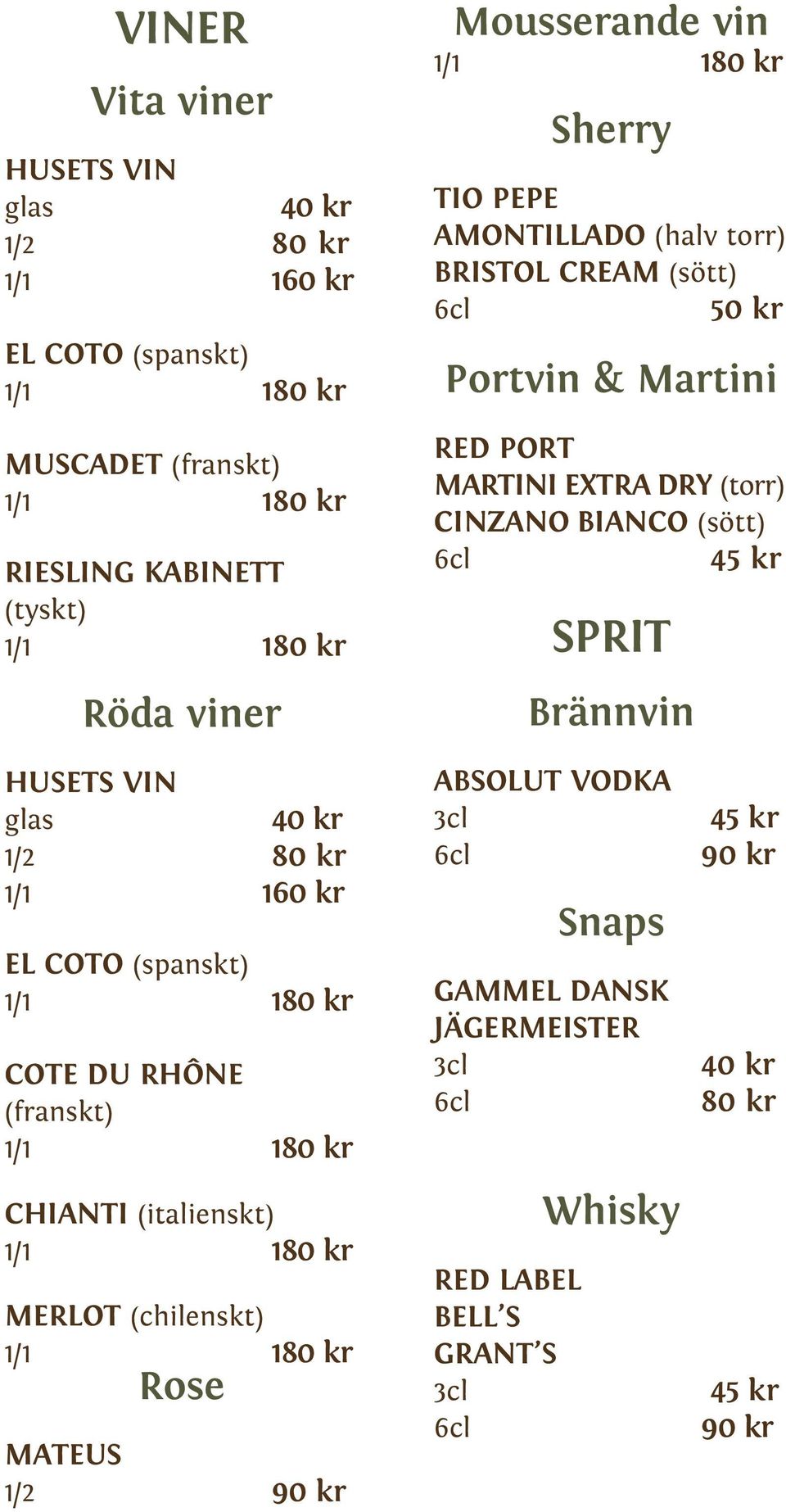 (torr) CINZANO BIANCO (sött) SPRIT Brännvin HUSETS VIN glas 40 kr 1/2 80 kr 1/1 160 kr EL COTO (spanskt) COTE DU RHÔNE (franskt)
