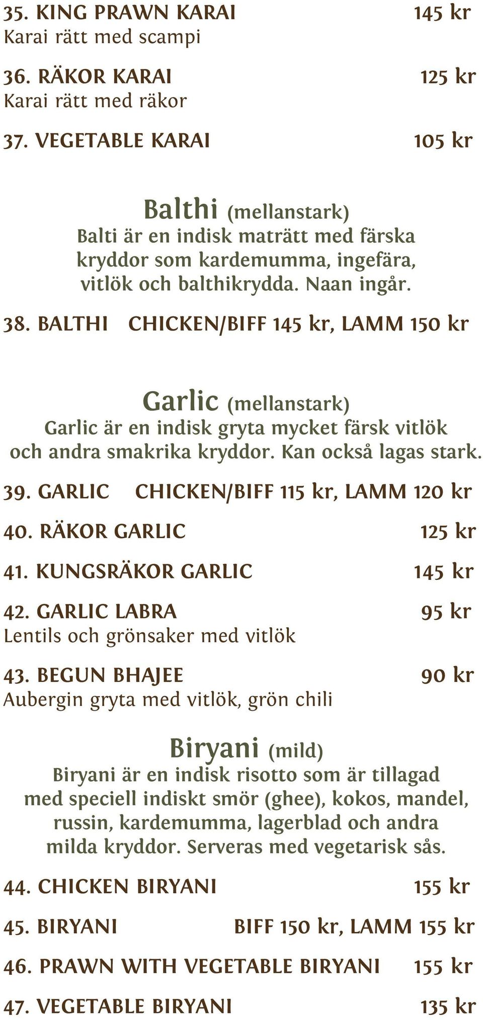 BALTHI CHICKEN/BIFF 1, LAMM 150 kr Garlic (mellanstark) Garlic är en indisk gryta mycket färsk vitlök och andra smakrika kryddor. Kan också lagas stark. 39. GARLIC CHICKEN/BIFF 115 kr, LAMM 120 kr 40.