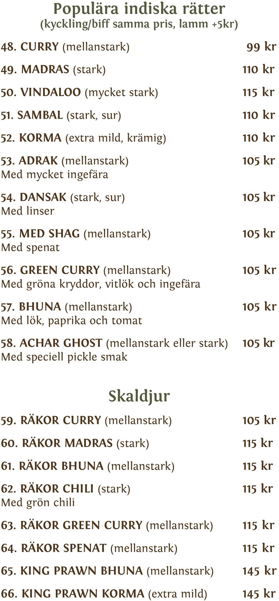GREEN CURRY (mellanstark) 105 kr Med gröna kryddor, vitlök och ingefära 57. BHUNA (mellanstark) 105 kr Med lök, paprika och tomat 58.