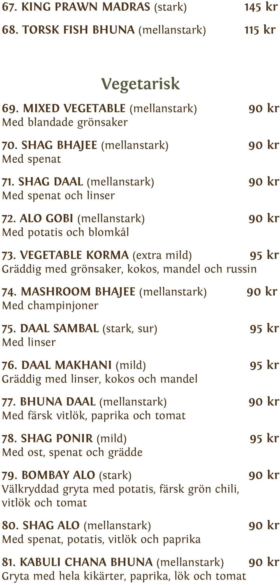 MASHROOM BHAJEE (mellanstark) Med champinjoner 75. DAAL SAMBAL (stark, sur) 95 kr Med linser 76. DAAL MAKHANI (mild) 95 kr Gräddig med linser, kokos och mandel 77.
