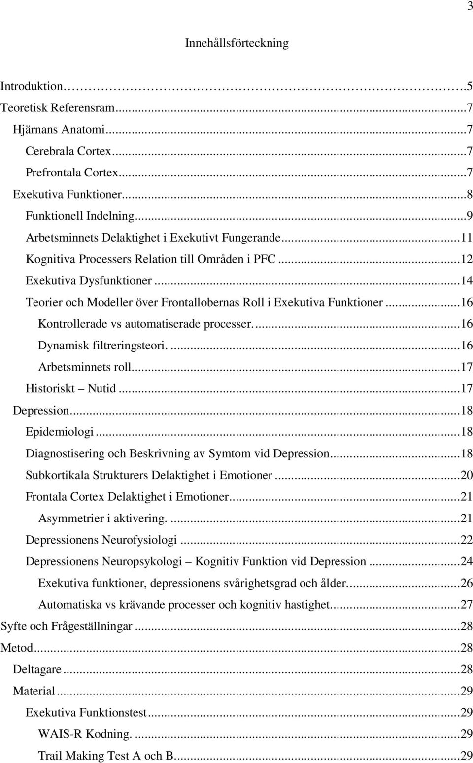 ..14 Teorier och Modeller över Frontallobernas Roll i Exekutiva Funktioner...16 Kontrollerade vs automatiserade processer...16 Dynamisk filtreringsteori....16 Arbetsminnets roll...17 Historiskt Nutid.