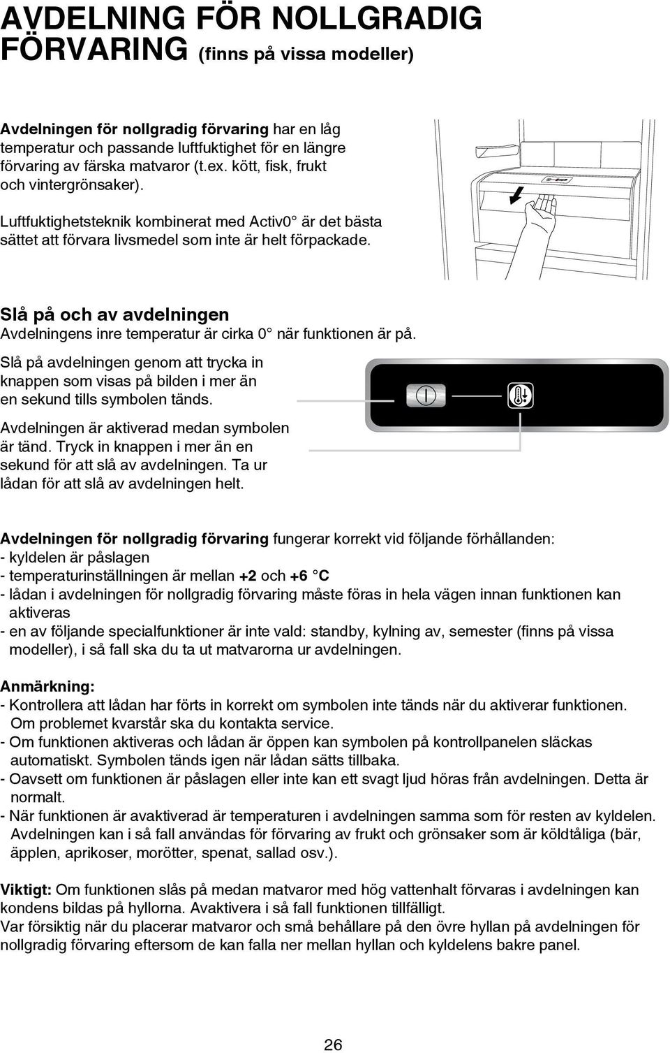 Slå på och av avdelningen Avdelningens inre temperatur är cirka 0 när funktionen är på. Slå på avdelningen genom att trycka in knappen som visas på bilden i mer än en sekund tills symbolen tänds.