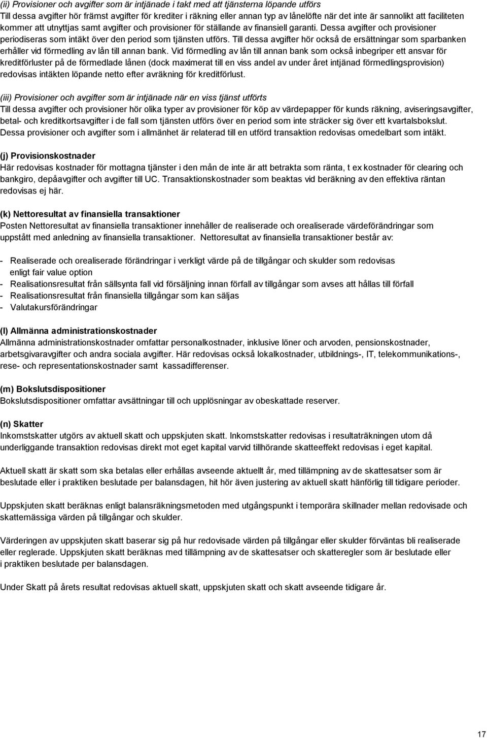 Dessa avgifter och provisioner periodiseras som intäkt över den period som tjänsten utförs. Till dessa avgifter hör också de ersättningar som sparbanken erhåller vid förmedling av lån till annan bank.