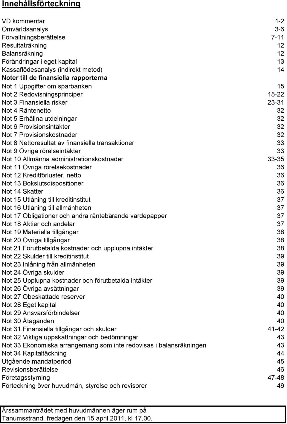 Provisionsintäkter 32 Not 7 Provisionskostnader 32 Not 8 Nettoresultat av finansiella transaktioner 33 Not 9 Övriga rörelseintäkter 33 Not 10 Allmänna administrationskostnader 33-35 Not 11 Övriga