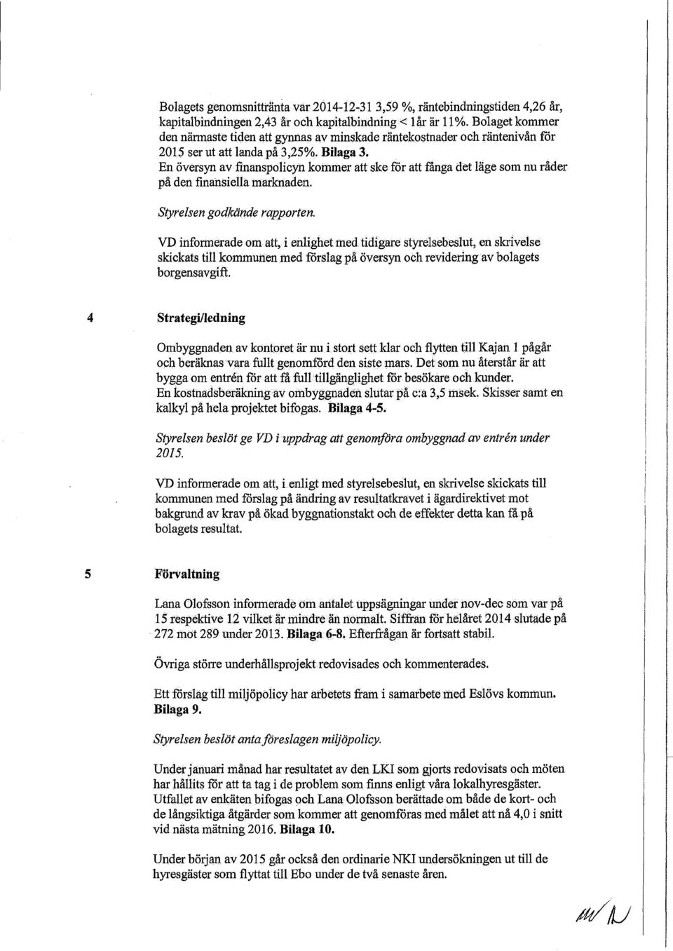 En översyn av finanspolicyn kommer att ske för att fånga det läge som nu råder på den finansiella marknaden. Styrelsen godkände rapporten.