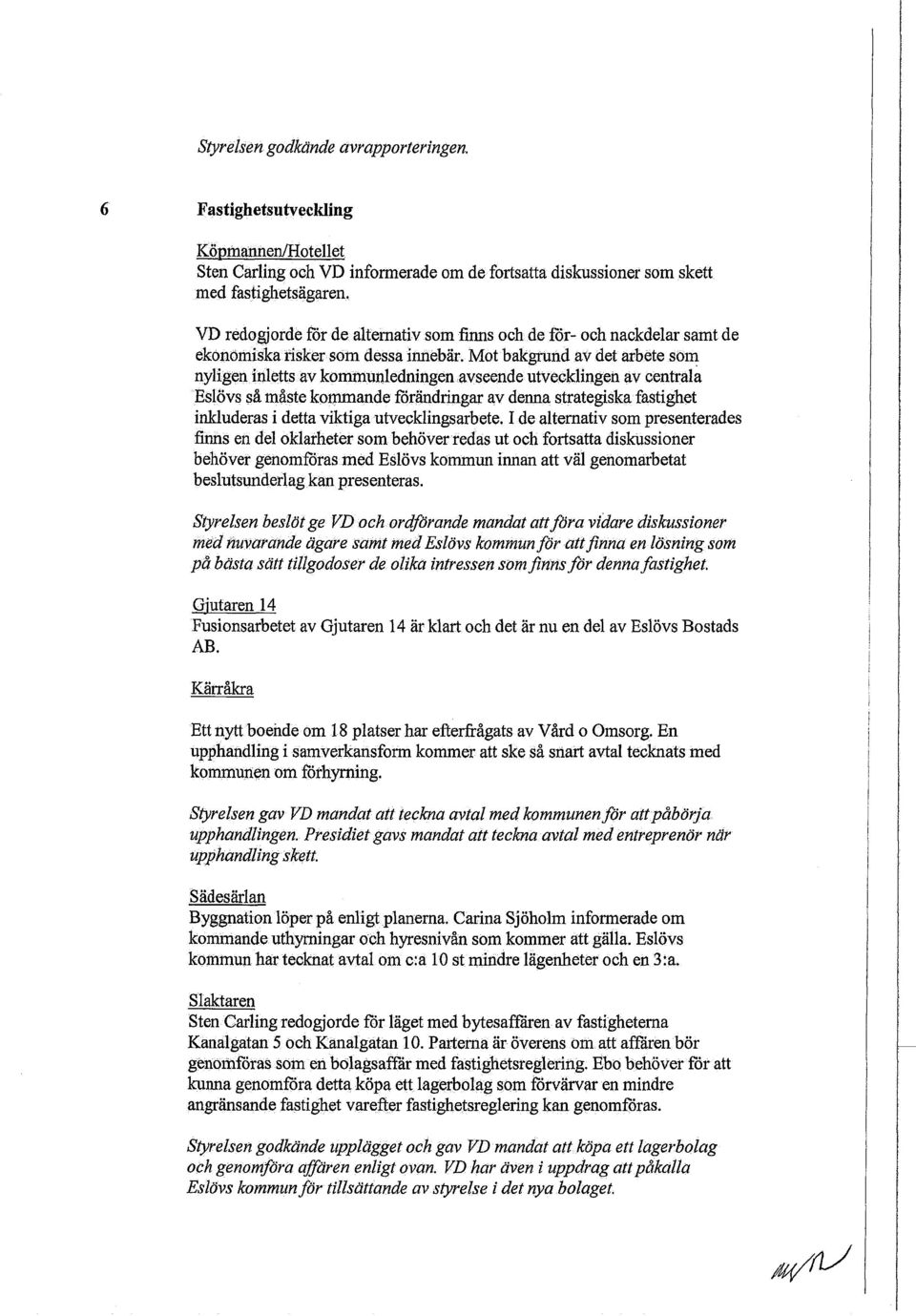 Mot bakgrund av det arbete som nyligen inletts av kommunledningen avseende utvecklingen av centrala Eslövs så måste kommande förändringar av denna strategiska fastighet inkluderas i detta viktiga