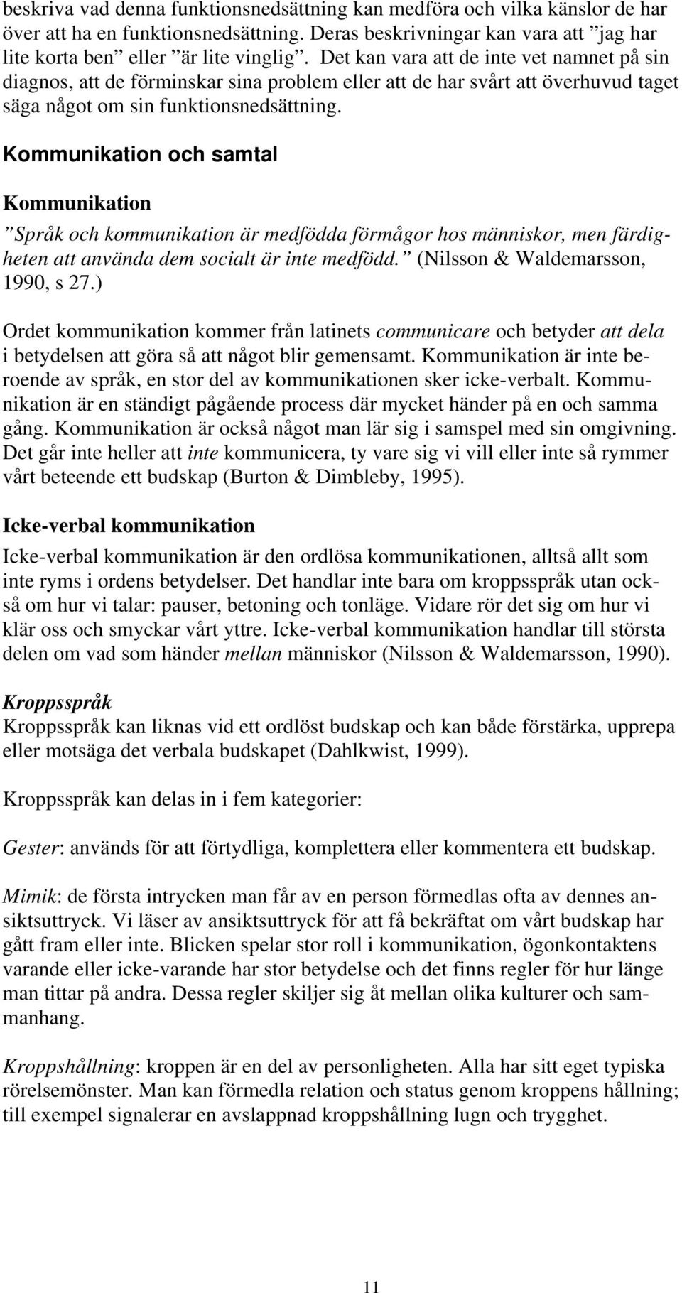 Kommunikation och samtal Kommunikation Språk och kommunikation är medfödda förmågor hos människor, men färdigheten att använda dem socialt är inte medfödd. (Nilsson & Waldemarsson, 1990, s 27.