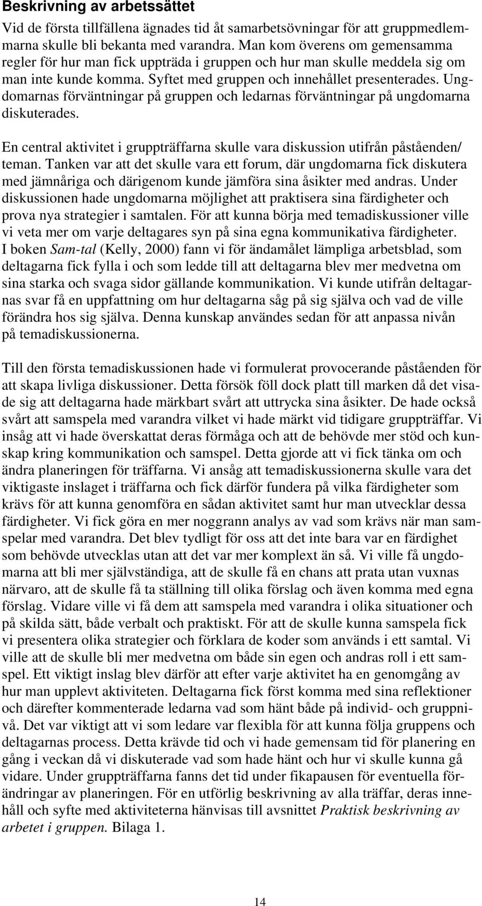 Ungdomarnas förväntningar på gruppen och ledarnas förväntningar på ungdomarna diskuterades. En central aktivitet i gruppträffarna skulle vara diskussion utifrån påståenden/ teman.