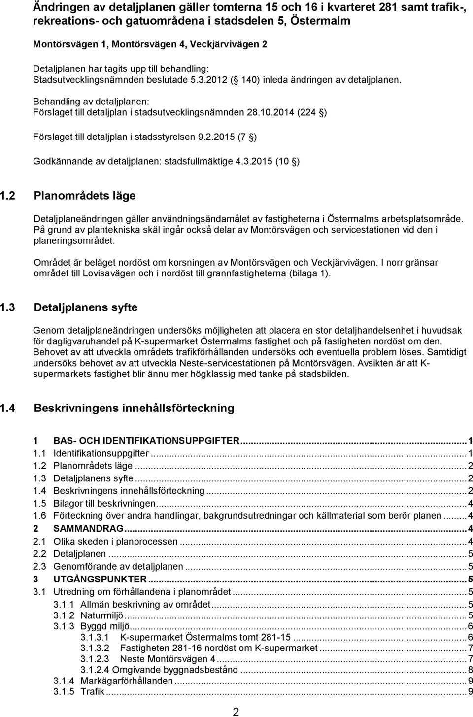 10.2014 (224 ) Förslaget till detaljplan i stadsstyrelsen 9.2.2015 (7 ) Godkännande av detaljplanen: stadsfullmäktige 4.3.2015 (10 ) 1.