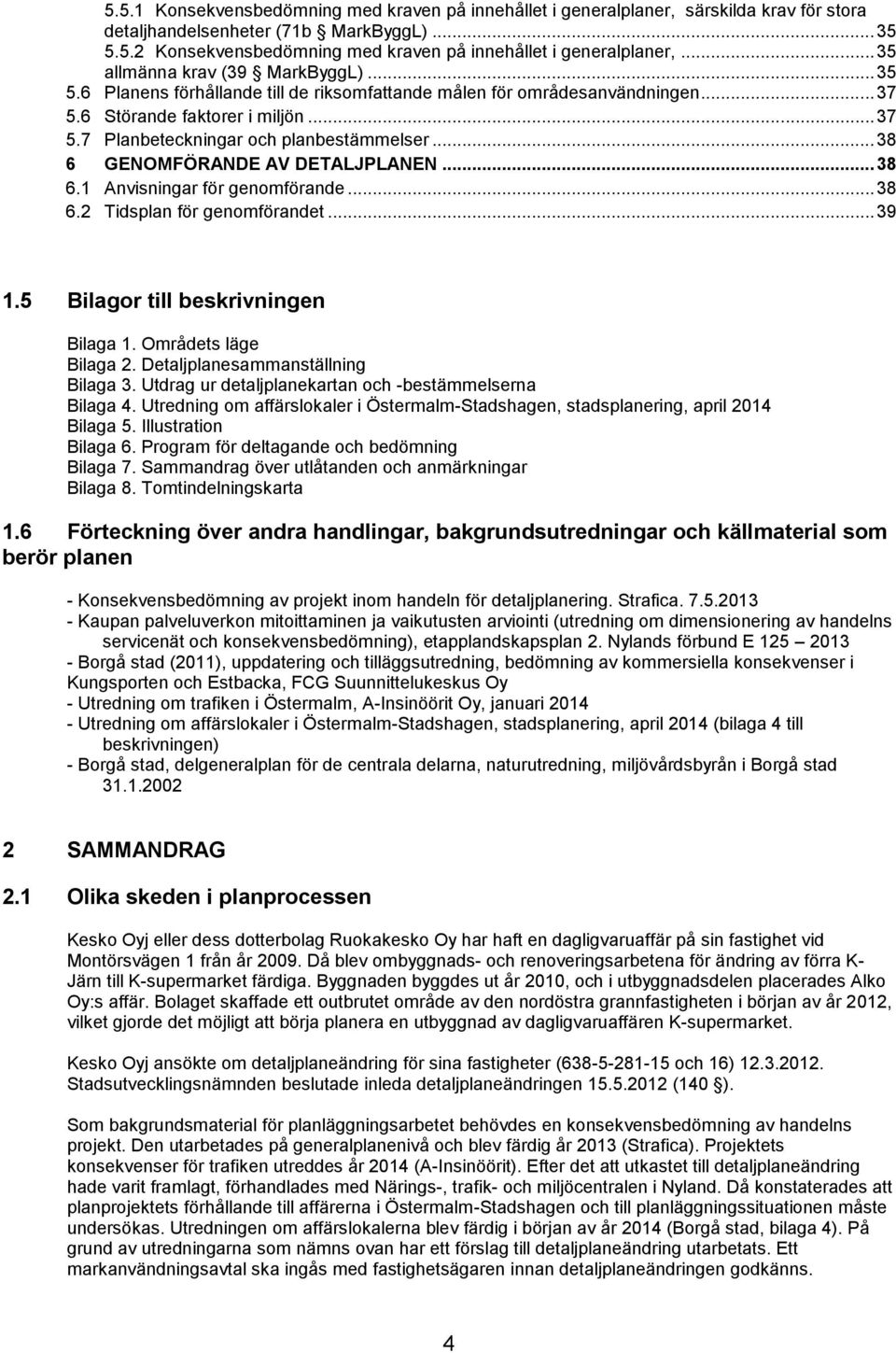 .. 38 6 GENOMFÖRANDE AV DETALJPLANEN... 38 6.1 Anvisningar för genomförande... 38 6.2 Tidsplan för genomförandet... 39 1.5 Bilagor till beskrivningen Bilaga 1. Områdets läge Bilaga 2.