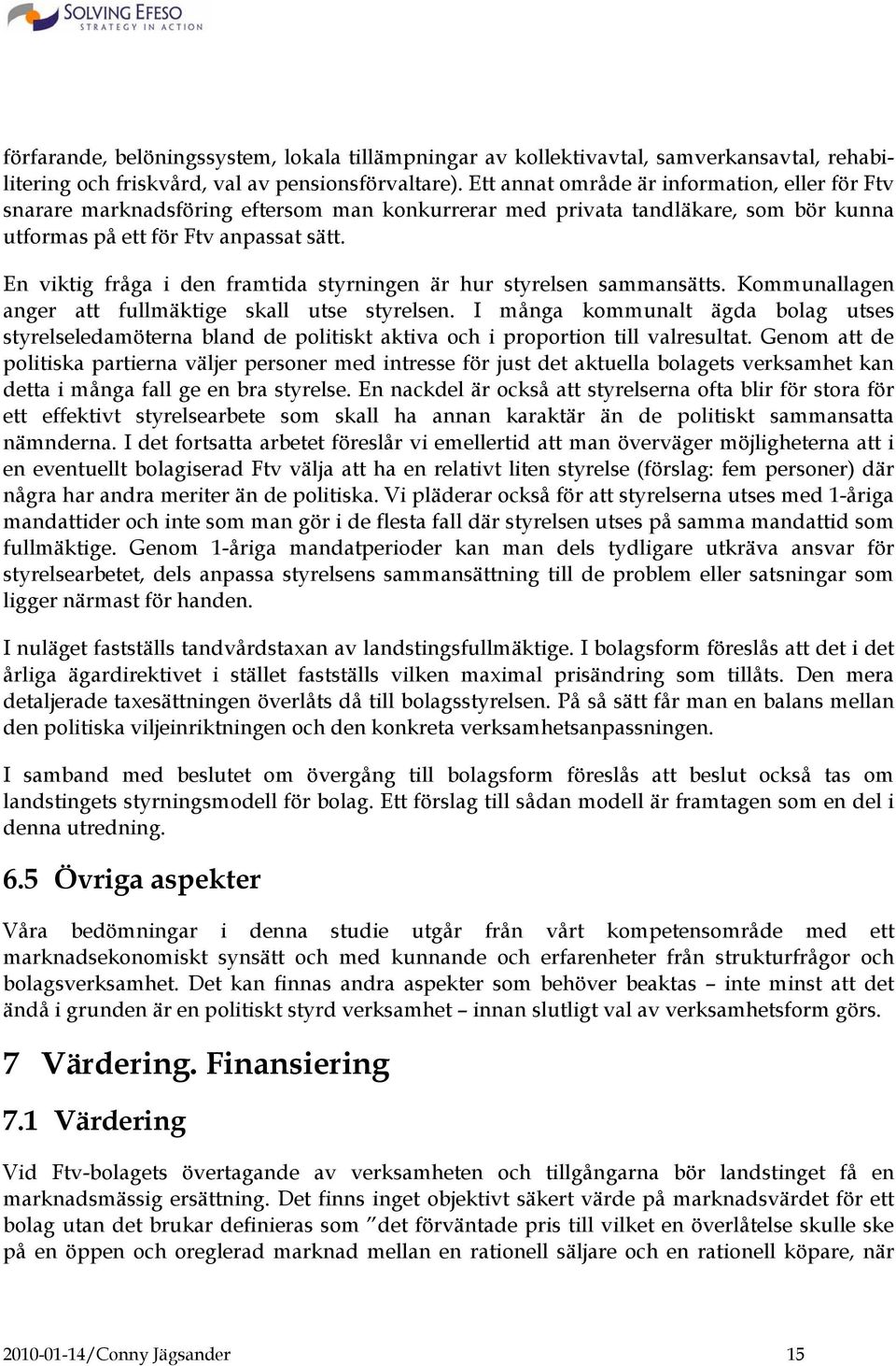 En viktig fråga i den framtida styrningen är hur styrelsen sammansätts. Kommunallagen anger att fullmäktige skall utse styrelsen.