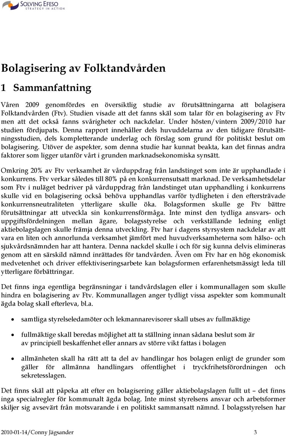 Denna rapport innehåller dels huvuddelarna av den tidigare förutsättningsstudien, dels kompletterande underlag och förslag som grund för politiskt beslut om bolagisering.