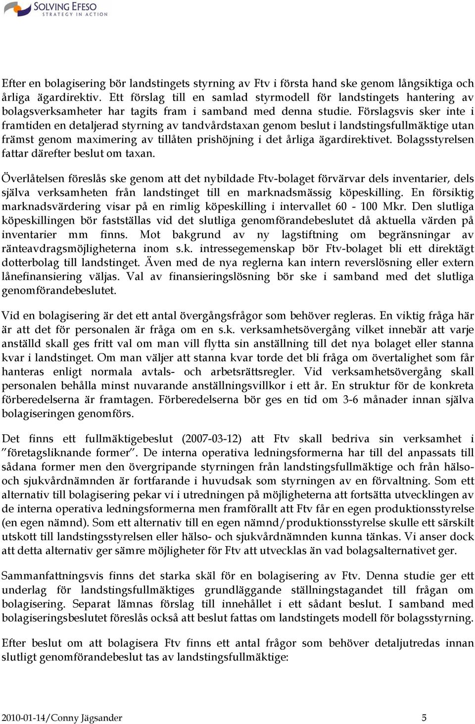 Förslagsvis sker inte i framtiden en detaljerad styrning av tandvårdstaxan genom beslut i landstingsfullmäktige utan främst genom maximering av tillåten prishöjning i det årliga ägardirektivet.