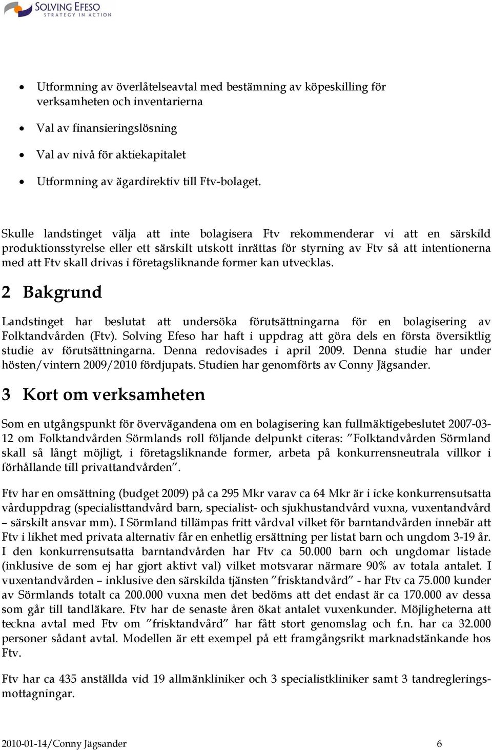 drivas i företagsliknande former kan utvecklas. 2 Bakgrund Landstinget har beslutat att undersöka förutsättningarna för en bolagisering av Folktandvården (Ftv).