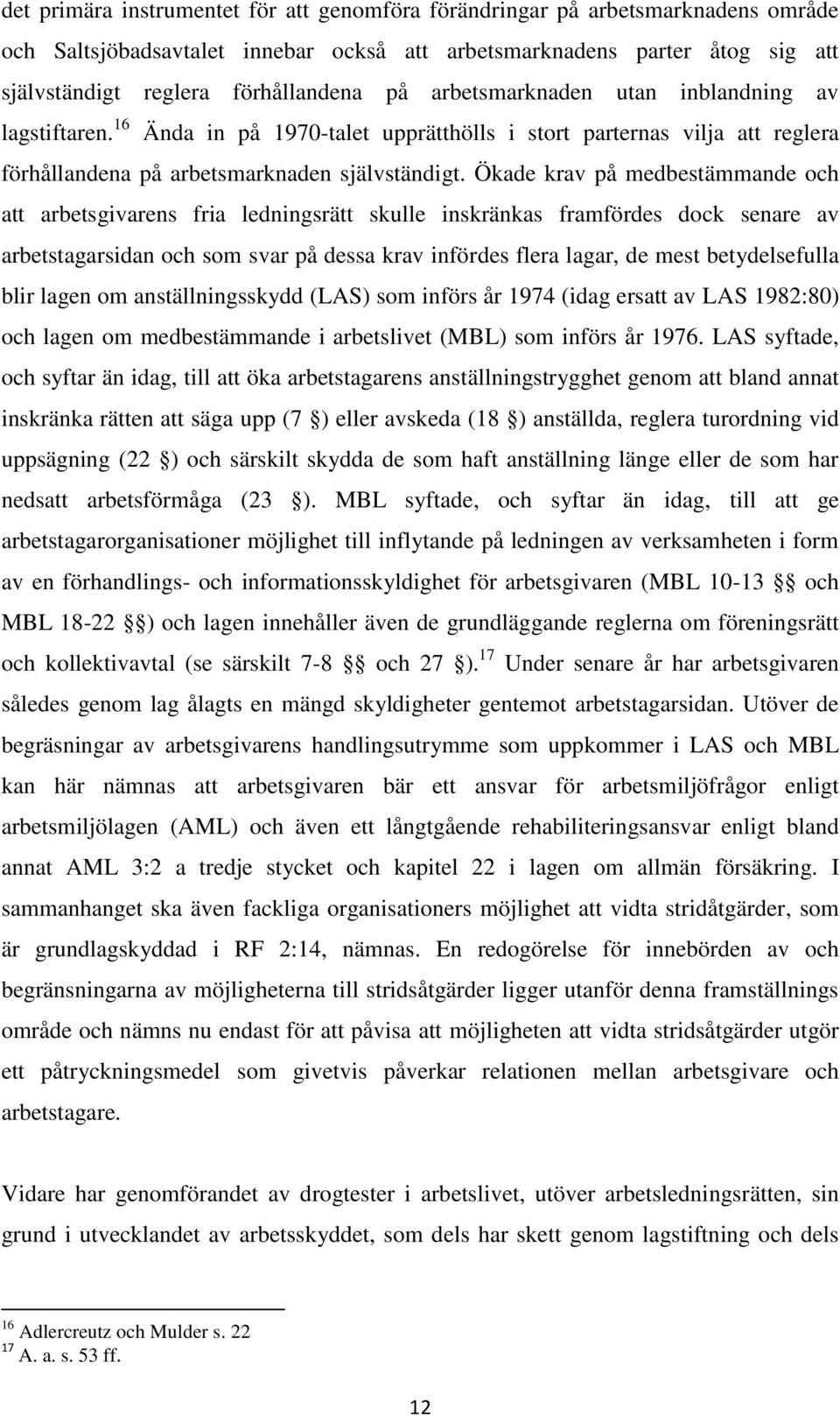 Ökade krav på medbestämmande och att arbetsgivarens fria ledningsrätt skulle inskränkas framfördes dock senare av arbetstagarsidan och som svar på dessa krav infördes flera lagar, de mest