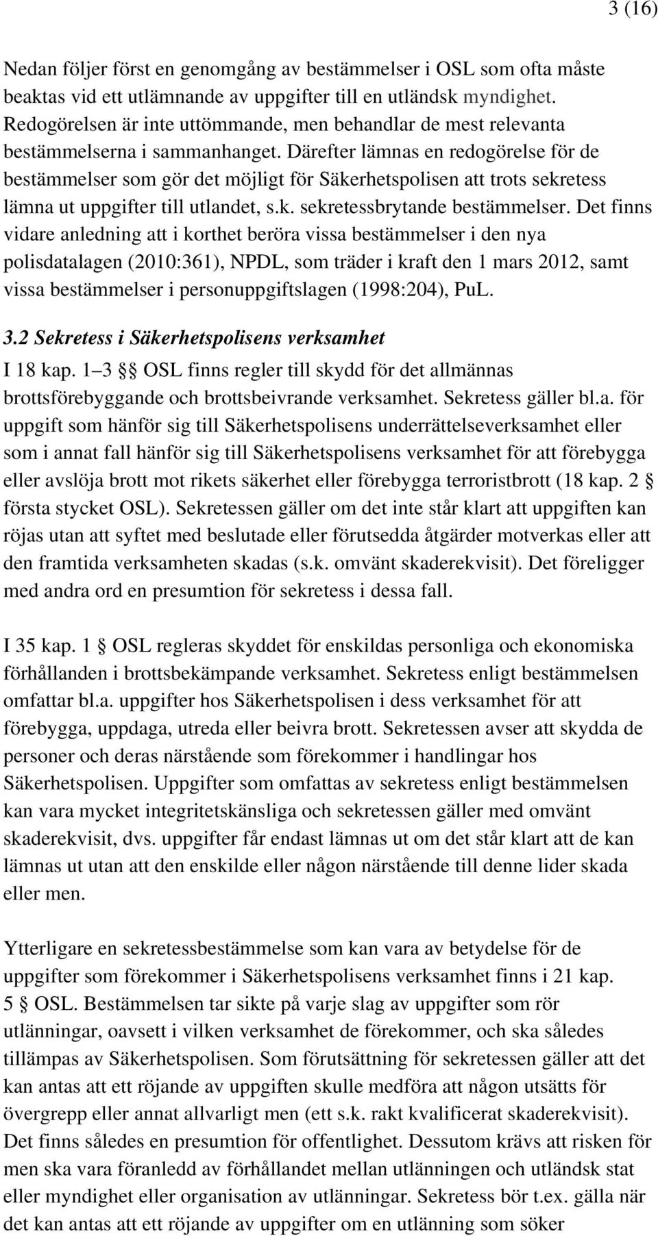 Därefter lämnas en redogörelse för de bestämmelser som gör det möjligt för Säkerhetspolisen att trots sekretess lämna ut uppgifter till utlandet, s.k. sekretessbrytande bestämmelser.