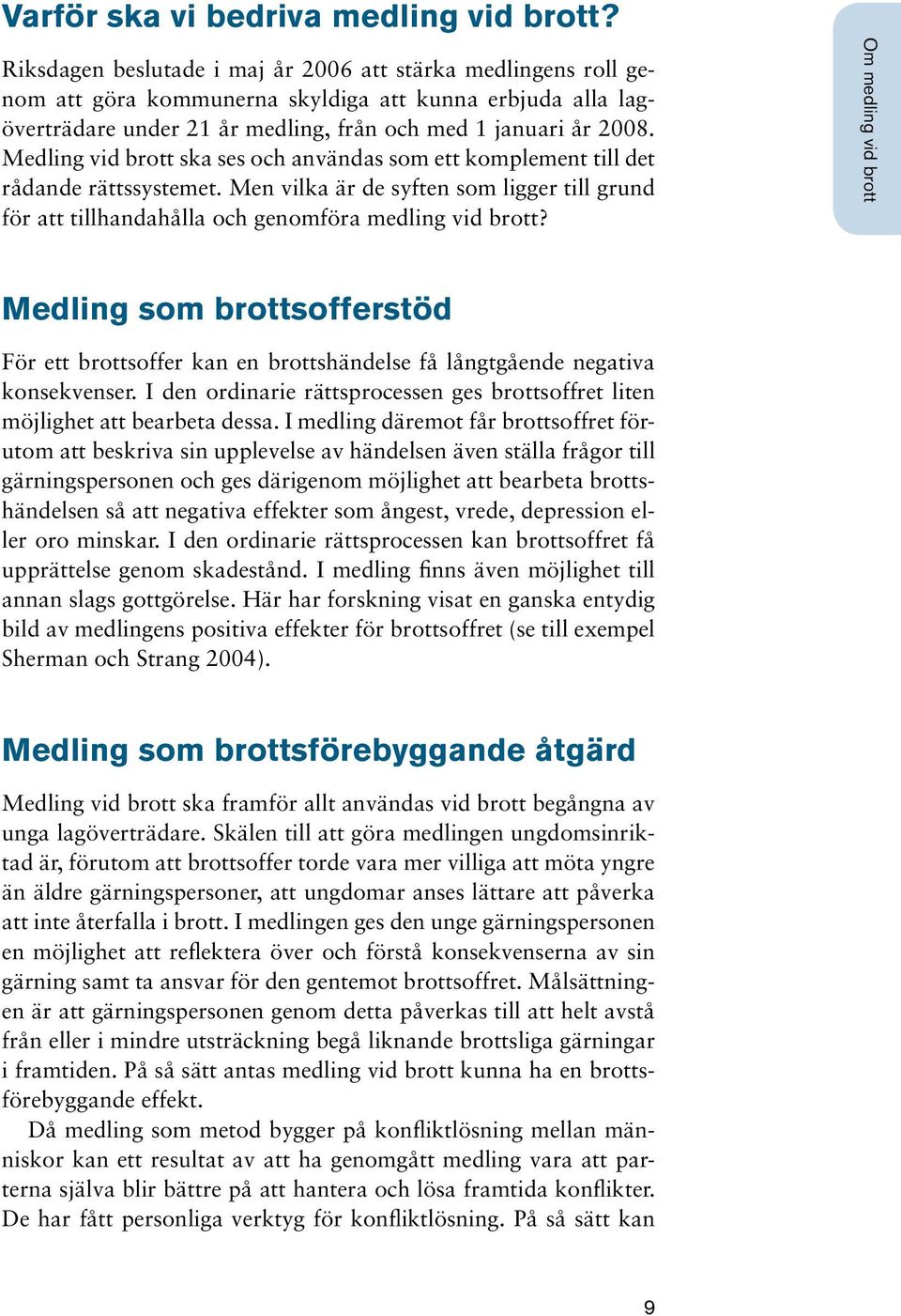 Medling vid brott ska ses och användas som ett komplement till det rådande rättssystemet. Men vilka är de syften som ligger till grund för att tillhandahålla och genomföra medling vid brott?