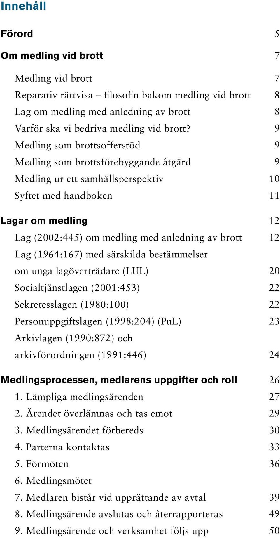 brott 12 Lag (1964:167) med särskilda bestämmelser om unga lagöverträdare (LUL) 20 Socialtjänstlagen (2001:453) 22 Sekretesslagen (1980:100) 22 Personuppgiftslagen (1998:204) (PuL) 23 Arkivlagen