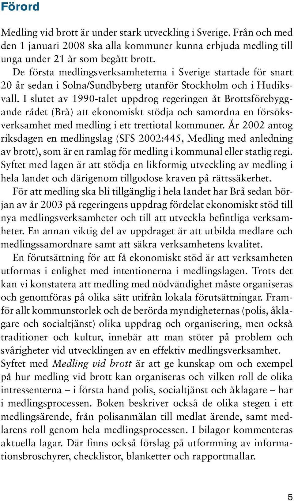 I slutet av 1990-talet uppdrog regeringen åt Brottsförebyggande rådet (Brå) att ekonomiskt stödja och samordna en försöksverksamhet med medling i ett trettiotal kommuner.