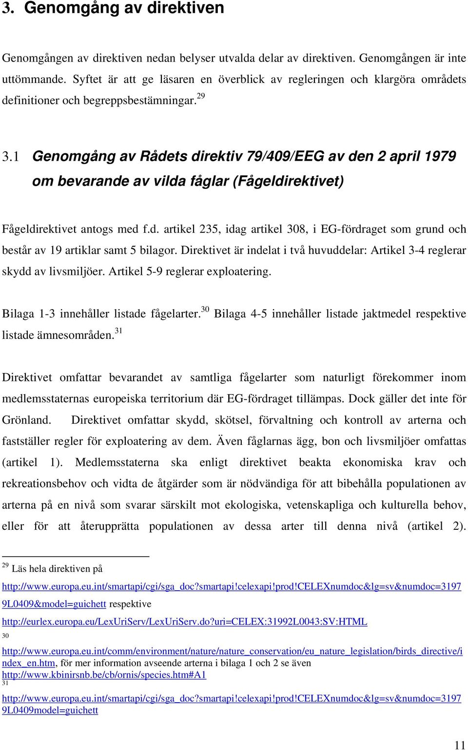 1 Genomgång av Rådets direktiv 79/409/EEG av den 2 april 1979 om bevarande av vilda fåglar (Fågeldirektivet) Fågeldirektivet antogs med f.d. artikel 235, idag artikel 308, i EG-fördraget som grund och består av 19 artiklar samt 5 bilagor.