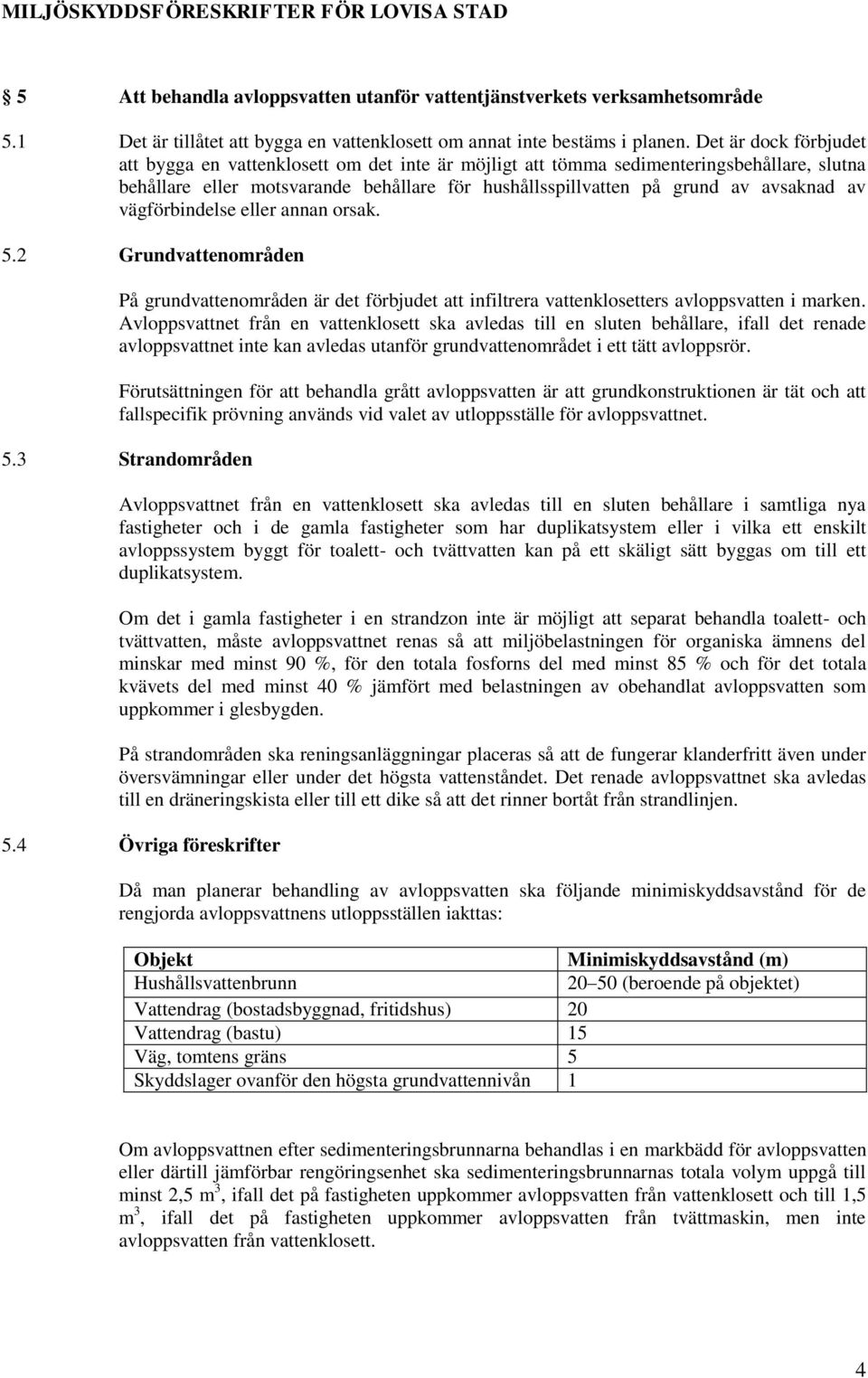 vägförbindelse eller annan orsak. 5.2 Grundvattenområden På grundvattenområden är det förbjudet att infiltrera vattenklosetters avloppsvatten i marken.